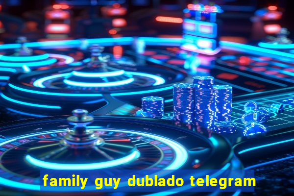 family guy dublado telegram